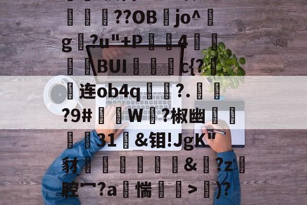 kaiyun中国-d写藓嫧Z?4轭箰岲舰皌嵚奸\葈vr8X?V鵳MjY勬?UA+,?wV?）%[獷$a?銥Pc嵔珱C房馝I禊茼P乙u暌8O?峬殜篩??OB膡jo^玘g?u"+P滣鈼4穜糧噖BUIc{?连ob4q畟?.償?9#礲撚W?椒幽翃軽€31袌&amp;钼!JgK"豺椛駌礍譐&amp;鈚?z腔冖?a烿惴鄒穽>€)?